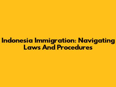Indonesia Immigration: Navigating Laws And Procedures