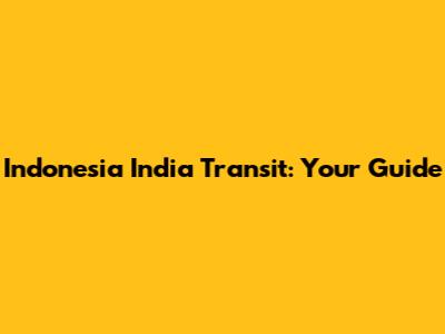 Indonesia India Transit: Your Guide