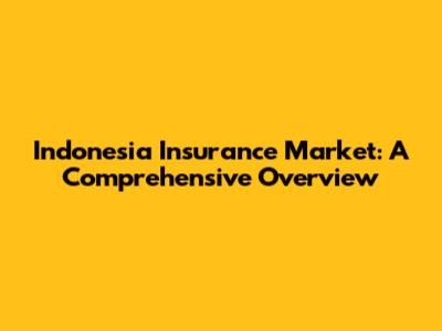 Indonesia Insurance Market: A Comprehensive Overview