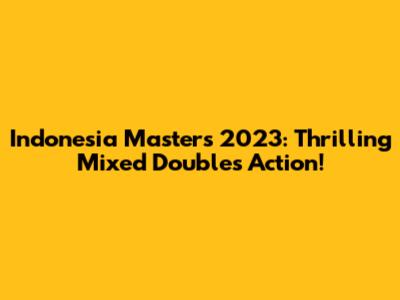 Indonesia Masters 2023: Thrilling Mixed Doubles Action!