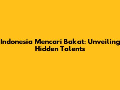 Indonesia Mencari Bakat: Unveiling Hidden Talents