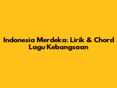 Indonesia Merdeka: Lirik & Chord Lagu Kebangsaan