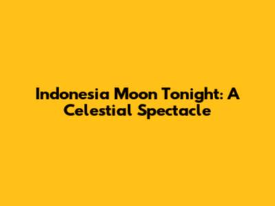Indonesia Moon Tonight: A Celestial Spectacle