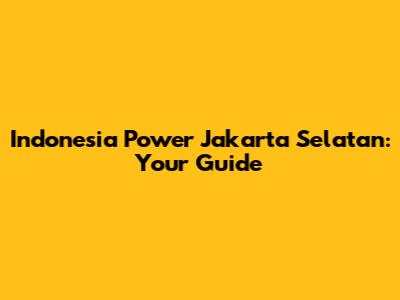 Indonesia Power Jakarta Selatan: Your Guide