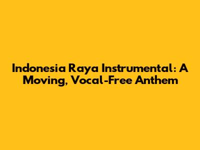 Indonesia Raya Instrumental: A Moving, Vocal-Free Anthem