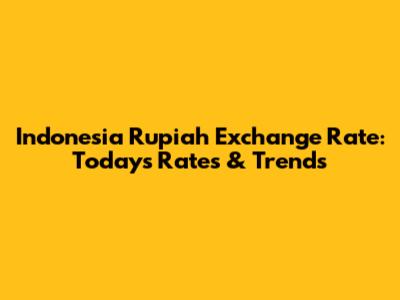 Indonesia Rupiah Exchange Rate: Today's Rates & Trends