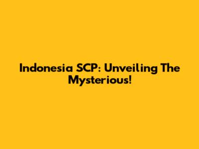 Indonesia SCP: Unveiling The Mysterious!