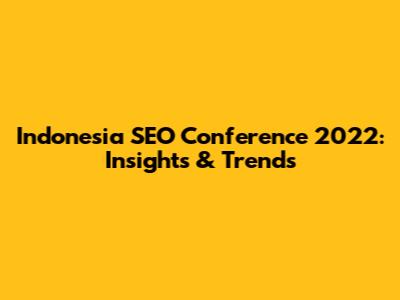 Indonesia SEO Conference 2022: Insights & Trends