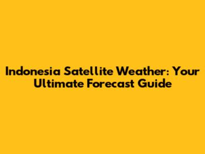 Indonesia Satellite Weather: Your Ultimate Forecast Guide