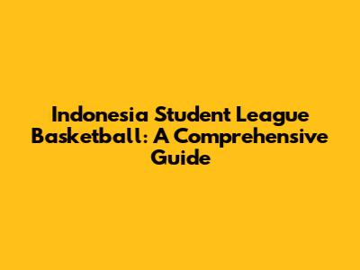 Indonesia Student League Basketball: A Comprehensive Guide
