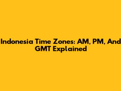 Indonesia Time Zones: AM, PM, And GMT Explained