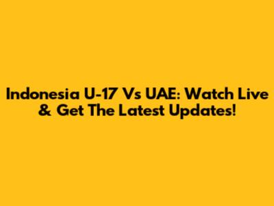 Indonesia U-17 Vs UAE: Watch Live & Get The Latest Updates!