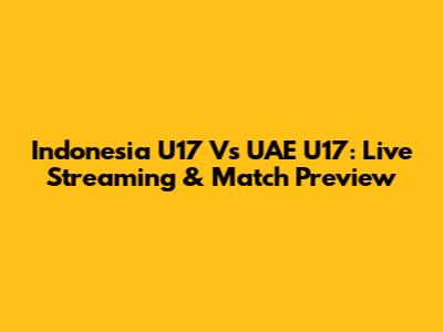 Indonesia U17 Vs UAE U17: Live Streaming & Match Preview