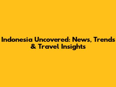 Indonesia Uncovered: News, Trends & Travel Insights