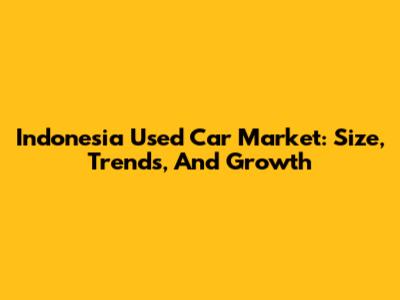 Indonesia Used Car Market: Size, Trends, And Growth
