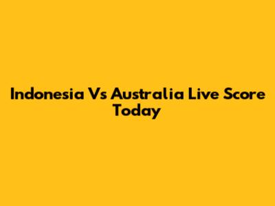 Indonesia Vs Australia Live Score Today