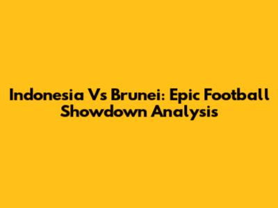 Indonesia Vs Brunei: Epic Football Showdown Analysis