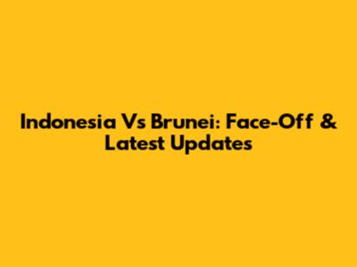 Indonesia Vs Brunei: Face-Off & Latest Updates