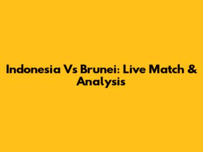 Indonesia Vs Brunei: Live Match & Analysis