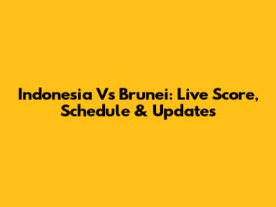Indonesia Vs Brunei: Live Score, Schedule & Updates