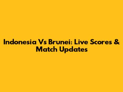 Indonesia Vs Brunei: Live Scores & Match Updates
