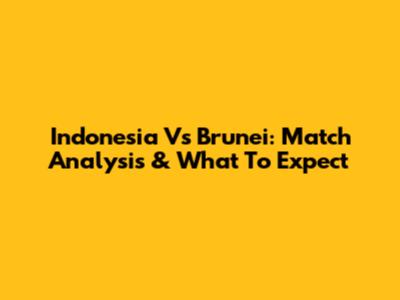 Indonesia Vs Brunei: Match Analysis & What To Expect