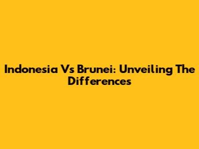 Indonesia Vs Brunei: Unveiling The Differences