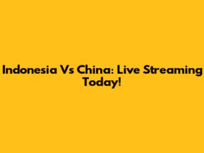 Indonesia Vs China: Live Streaming Today!