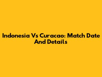 Indonesia Vs Curacao: Match Date And Details