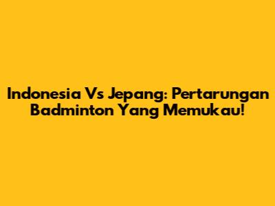 Indonesia Vs Jepang: Pertarungan Badminton Yang Memukau!