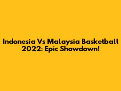 Indonesia Vs Malaysia Basketball 2022: Epic Showdown!