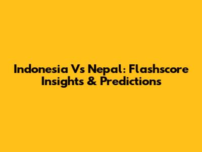 Indonesia Vs Nepal: Flashscore Insights & Predictions