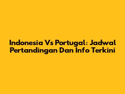 Indonesia Vs Portugal: Jadwal Pertandingan Dan Info Terkini