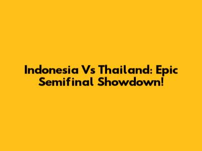 Indonesia Vs Thailand: Epic Semifinal Showdown!