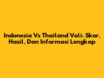 Indonesia Vs Thailand Voli: Skor, Hasil, Dan Informasi Lengkap