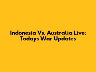 Indonesia Vs. Australia Live: Today's War Updates