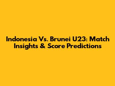 Indonesia Vs. Brunei U23: Match Insights & Score Predictions