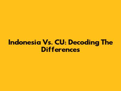 Indonesia Vs. CU: Decoding The Differences