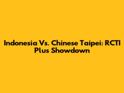 Indonesia Vs. Chinese Taipei: RCTI Plus Showdown