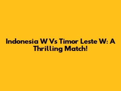 Indonesia W Vs Timor Leste W: A Thrilling Match!