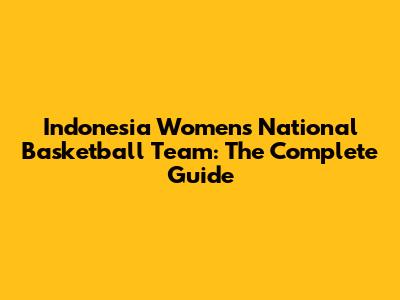 Indonesia Women's National Basketball Team: The Complete Guide