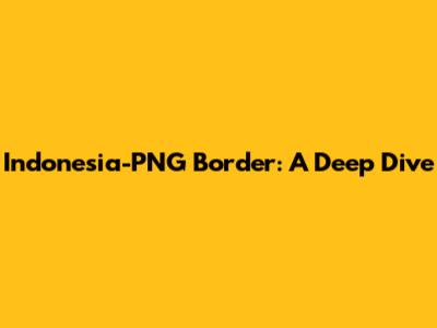 Indonesia-PNG Border: A Deep Dive