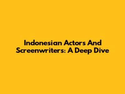 Indonesian Actors And Screenwriters: A Deep Dive