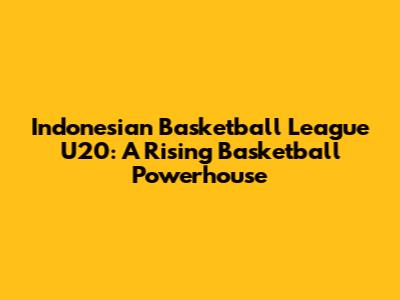 Indonesian Basketball League U20: A Rising Basketball Powerhouse