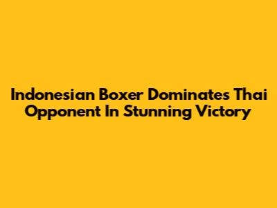 Indonesian Boxer Dominates Thai Opponent In Stunning Victory