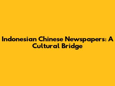 Indonesian Chinese Newspapers: A Cultural Bridge