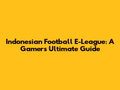 Indonesian Football E-League: A Gamer's Ultimate Guide