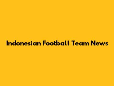 Indonesian Football Team News