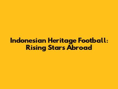 Indonesian Heritage Football: Rising Stars Abroad