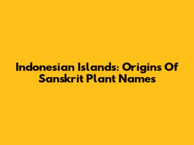 Indonesian Islands: Origins Of Sanskrit Plant Names